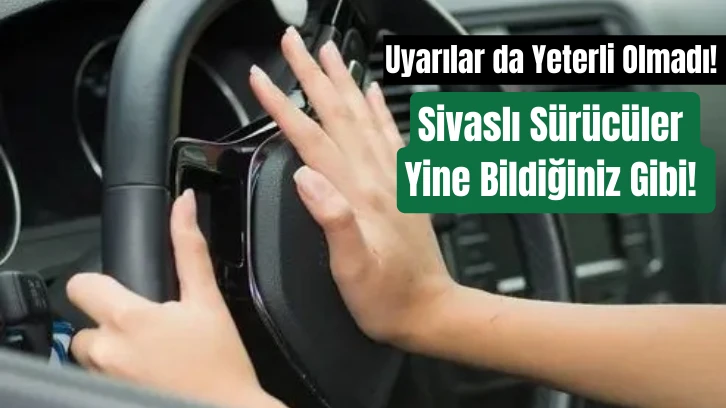 Uyarılar da Yeterli Olmadı! Sivaslı Sürücüler Yine Bildiğiniz Gibi!