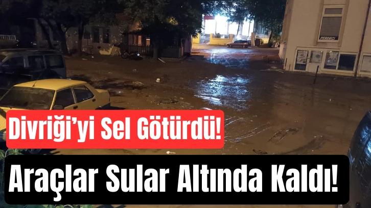 Divriği’yi Sel Götürdü! Araçlar Sular Altında Kaldı! 