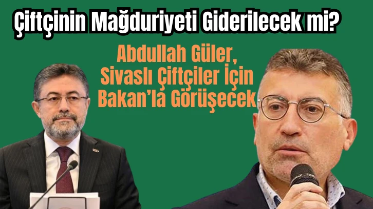 Çiftçinin Mağduriyeti Giderilecek mi? Güler, Sivaslı Çiftçiler İçin Bakan’la Görüşecek 