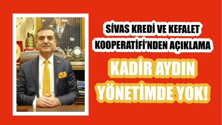 Sivas Kredi ve Kefalet Kooperatifi’nden Açıklama: Kadir Aydın Yönetimde Yok!