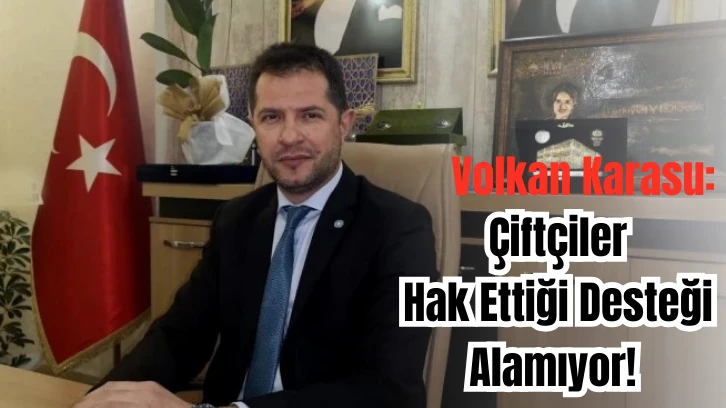 Volkan Karasu: Çiftçiler Hak Ettiği Desteği Alamıyor! 