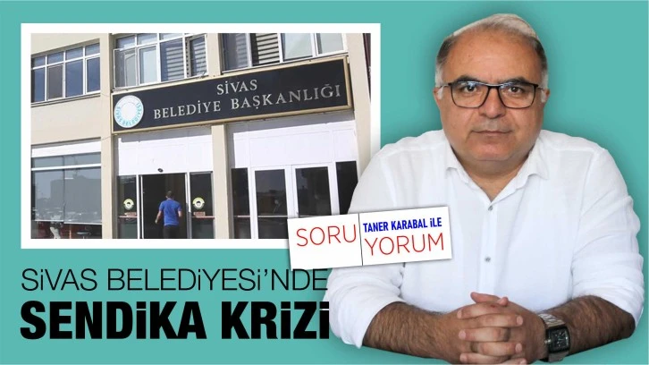 Sivas Belediyesi’nde Sendika Krizi  