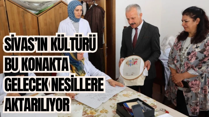 Sivas’ın Kültürü Bu Konakta Gelecek Nesillere Aktarılıyor