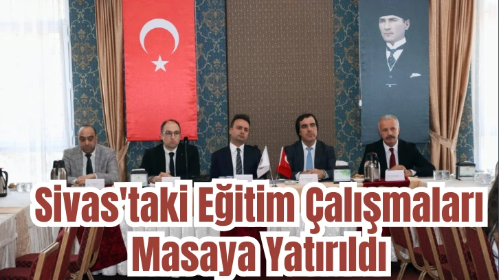 Sivas'taki Eğitim Çalışmaları Masaya Yatırıldı