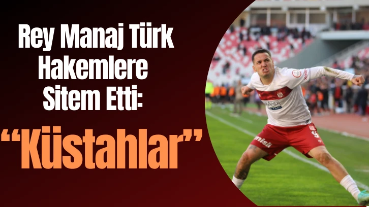 Rey Manaj Türk Hakemlere Sitem Etti: Küstahlar 