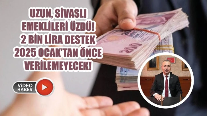 Uzun, Sivaslı Emeklileri Üzdü! 2 Bin Lira Destek 2025 Ocak’tan Önce Verilemeyecek!