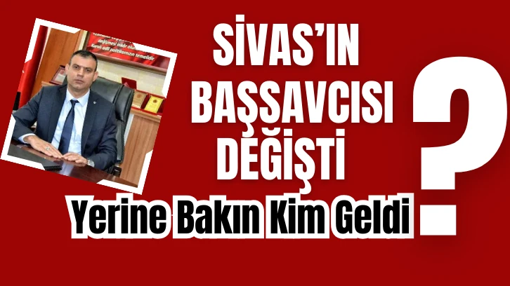 Sivas'ın Başsavcısı Değişti! Yerine Bakın Kim Geldi?