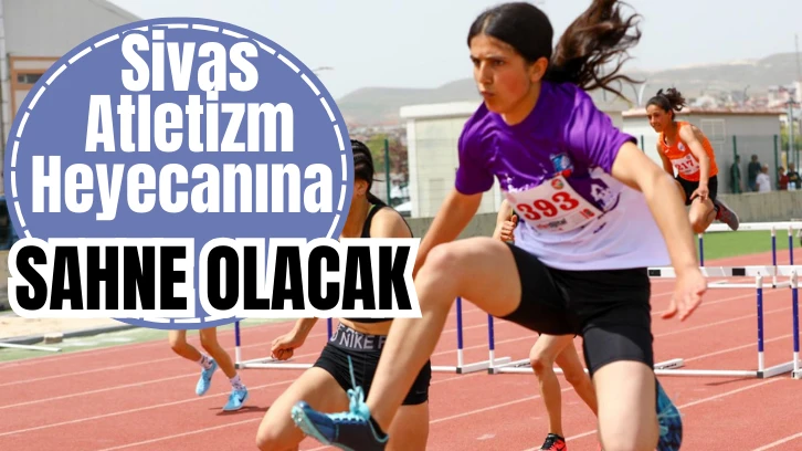 Sivas Atletizm Heyecanına Sahne Olacak!