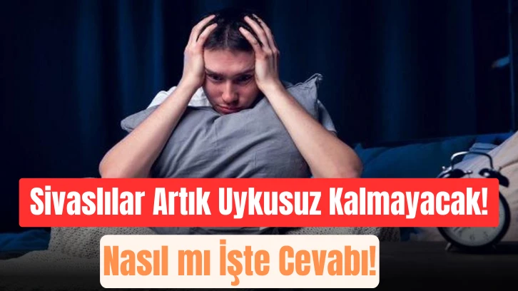  Sivaslılar Artık Uykusuz Kalmayacak! Nasıl mı İşte Cevabı!