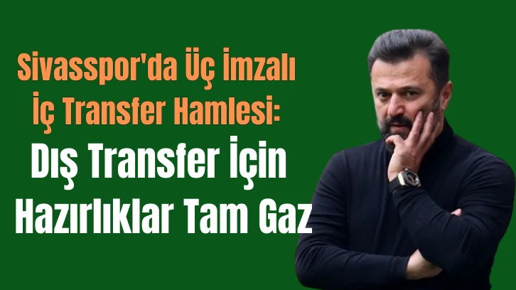 Sivasspor'da Üç İmzalı İç Transfer Hamlesi: Dış Transfer İçin Hazırlıklar Tam Gaz