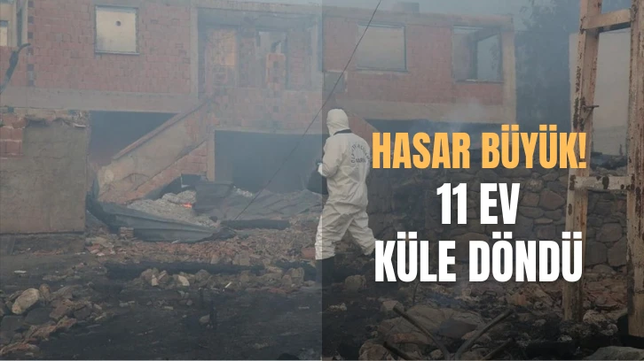 Hasar Büyük! 11 Ev Küle Döndü!
