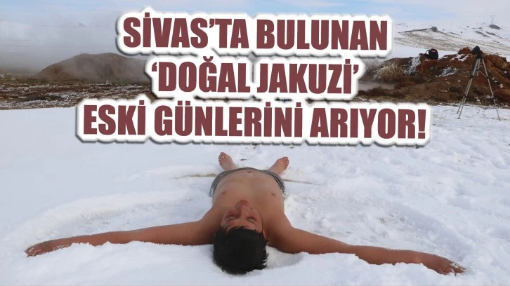 Sivas'ta Bulunan ‘Doğal Jakuzi’ Eski Günlerini Arıyor! 
