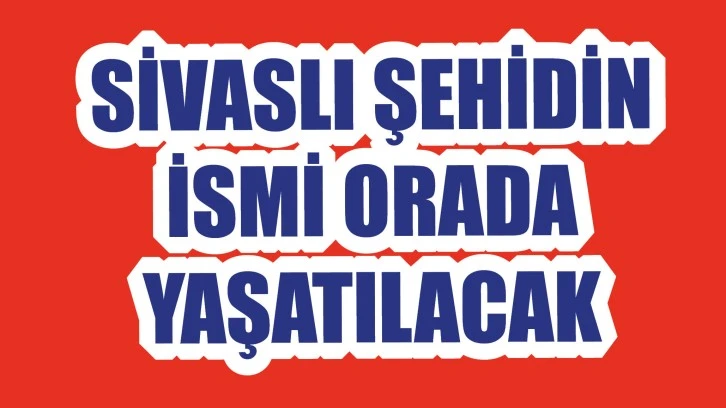 Sivaslı Şehidin İsmi Orada Yaşatılacak