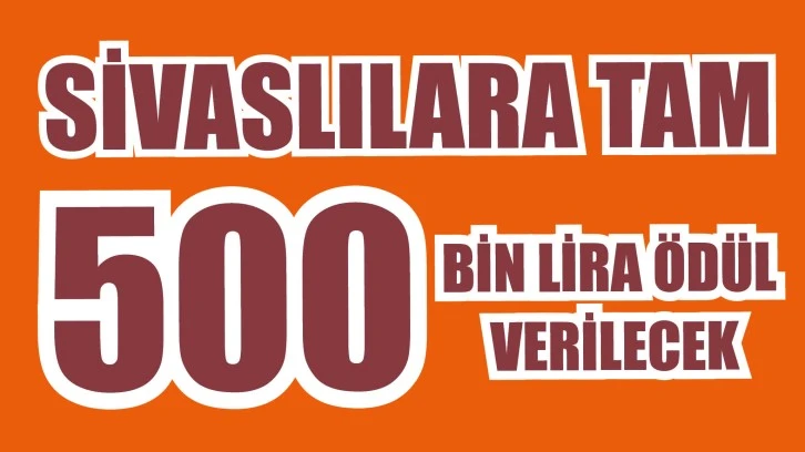 Sivaslılara Tam 500 Bin Lira Ödül Verilecek! 