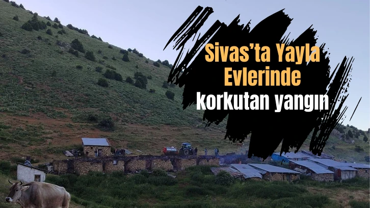 Sivas’ta Yayla Evlerinde Korkutan Yangın