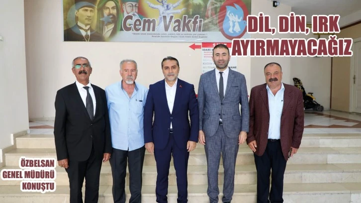Özbelsan Genel Müdürü Konuştu:  Dil, Din, Irk Ayırmayacağız
