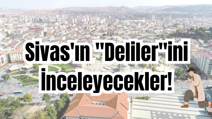 Sivas'ın 'Deliler'ini İnceleyecekler!