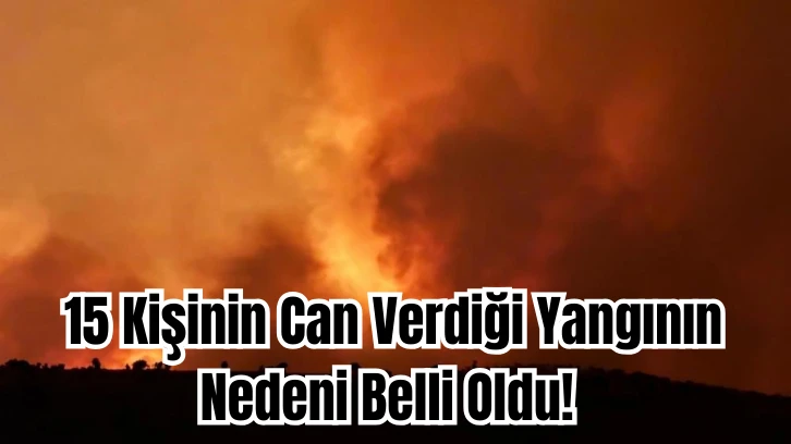 15 Kişinin Can Verdiği Yangının Nedeni Belli Oldu! 