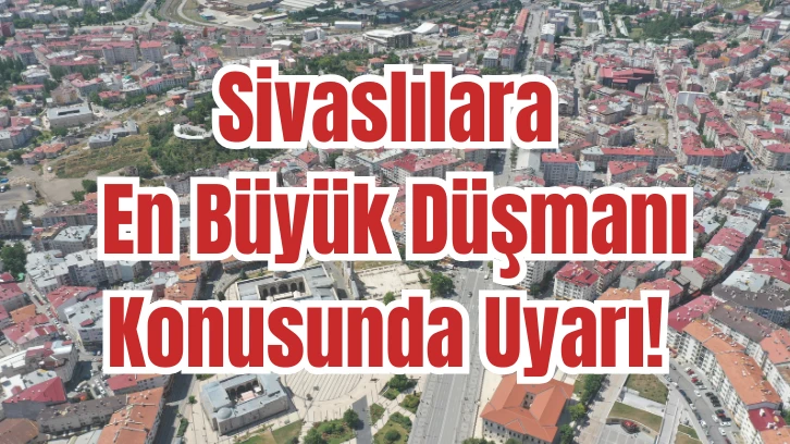 Sivaslılara En Büyük Düşmanı Konusunda Uyarı! 