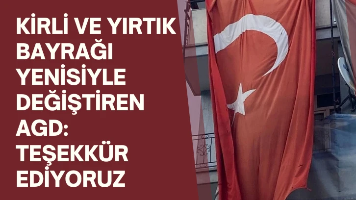 Kirli ve Yırtık Bayrağı Yenisiyle Değiştiren AGD: Teşekkür ediyoruz