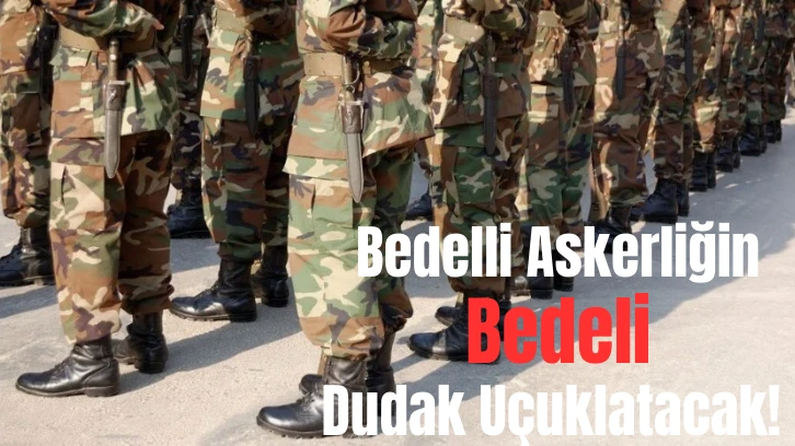 Bedelli Askerliğin Bedeli Dudak Uçuklatacak! 