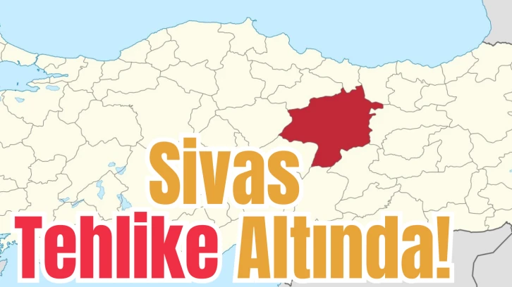 Sivas Tehlike Altında! 