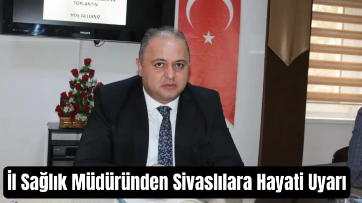 İl Sağlık Müdüründen Sivaslılara Hayati Uyarı