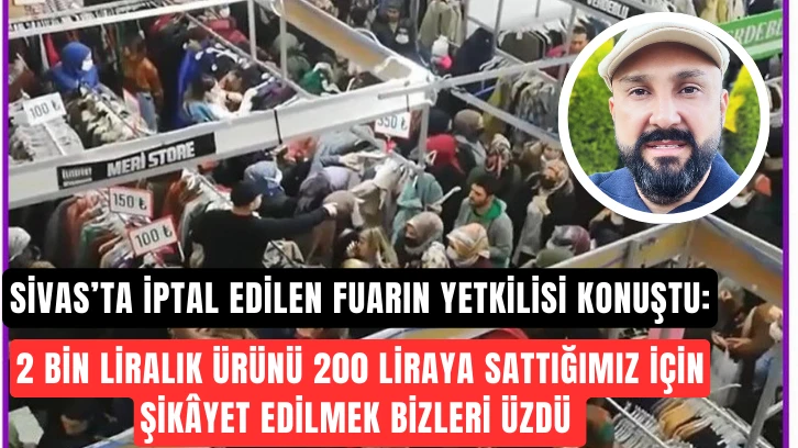 Sivas'ta İptal Edilen Fuarın Yetkilisi Konuştu: 2 Bin Liralık Ürünü 200 Liraya Sattığımız İçin Şikâyet Edilmek Bizleri Üzdü 