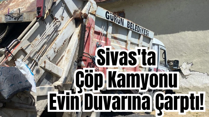 Sivas'ta Çöp Kamyonu Evin Duvarına Çarptı! 