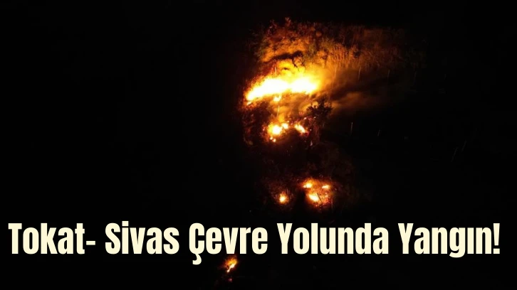Tokat- Sivas Çevre Yolunda Yangın! 