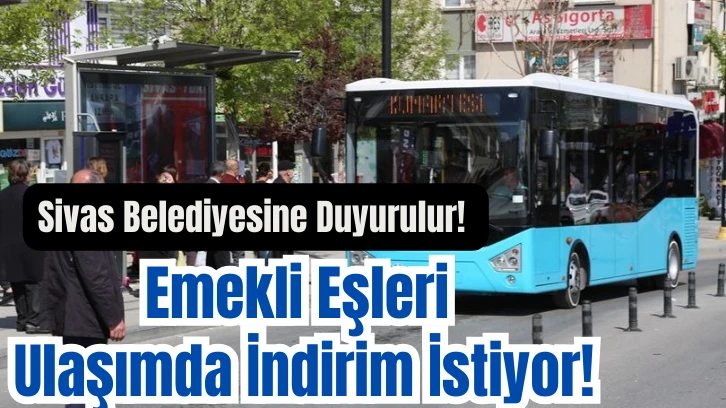 Sivas Belediyesine Duyurulur! Emekli Eşleri Ulaşımda İndirim İstiyor