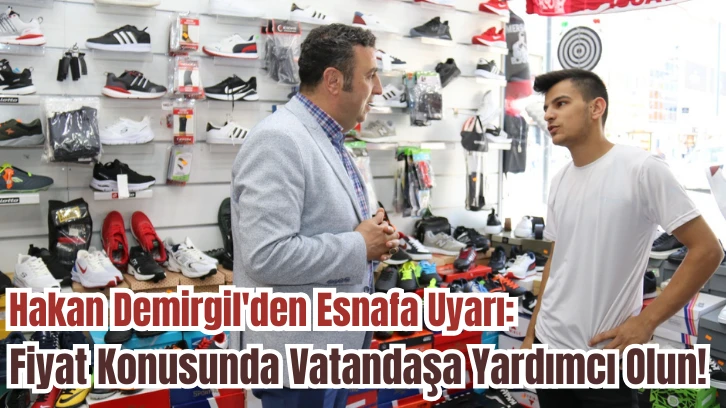 Hakan Demirgil'den Esnafa Uyarı: Fiyat Konusunda Vatandaşa Yardımcı Olun! 