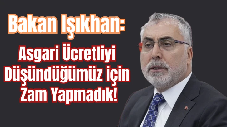 Bakan Işıkhan: Asgari Ücretliyi Düşündüğümüz için Zam Yapmadık!