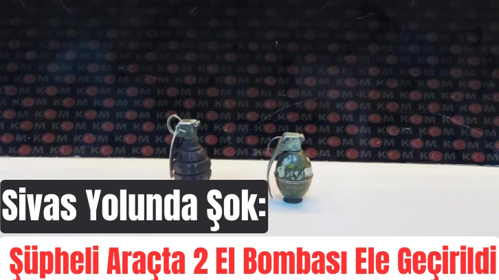 Sivas Yolunda Şok: Şüpheli Araçta 2 El Bombası Ele Geçirildi