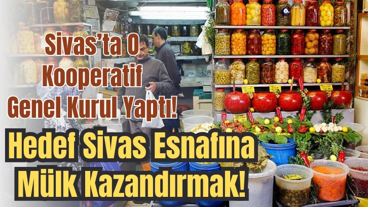 Sivas’ta O Kooperatif Genel Kurul Yaptı! Hedef Sivas Esnafına Mülk Kazandırmak! 