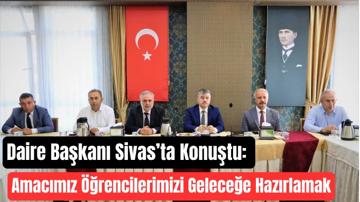 Daire Başkanı Sivas’ta Konuştu: Amacımız Öğrencilerimizi Geleceğe Hazırlamak