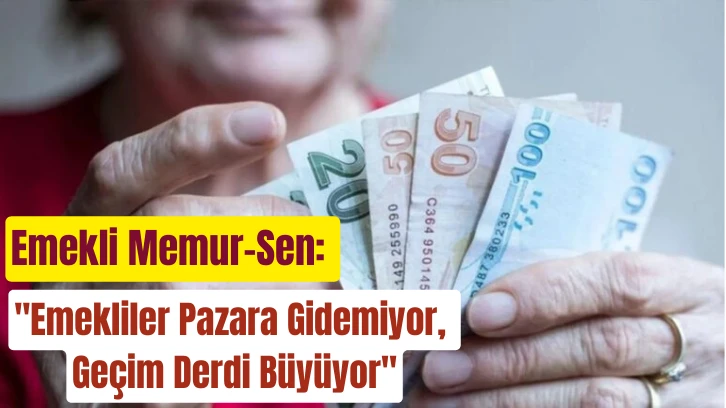 Emekli Memur-Sen: 'Emekliler Pazara Gidemiyor, Geçim Derdi Büyüyor'