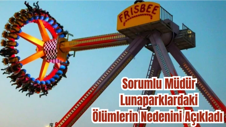 Sorumlu Müdür Lunaparklardaki Ölümlerin Nedenini Açıkladı 