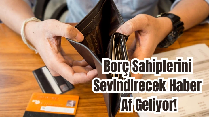 Borç Sahiplerini Sevindirecek Haber Af Geliyor!