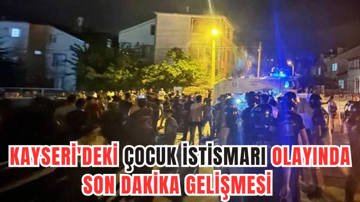 Kayseri'deki Çocuk İstismarı Olayında Son Dakika Gelişmesi 