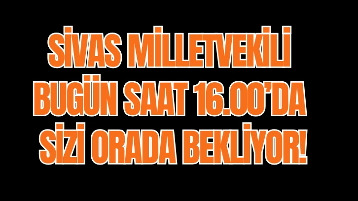 Sivas Milletvekili Bugün Saat 16.00’da Sizi Orada Bekliyor!