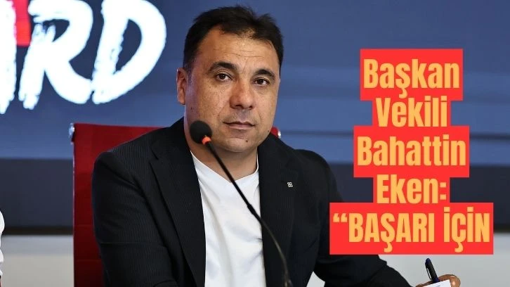 Başkan Vekili Bahattin Eken: “BAŞARI İÇİN
