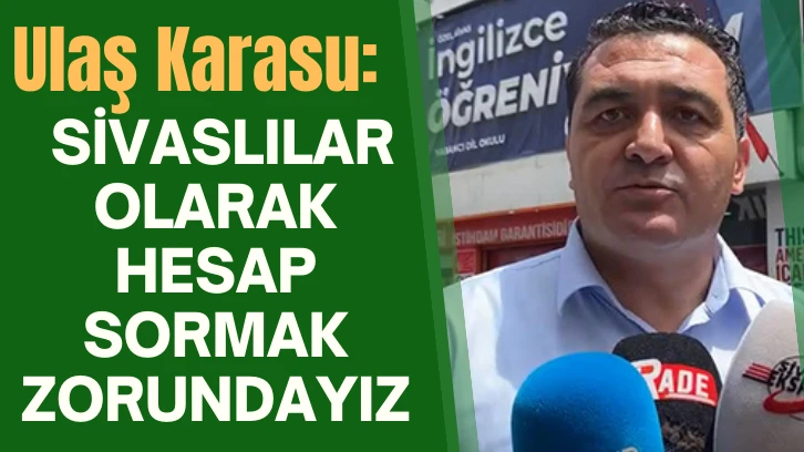 Ulaş Karasu: Sivaslılar Olarak Hesap Sormak Zorundayız