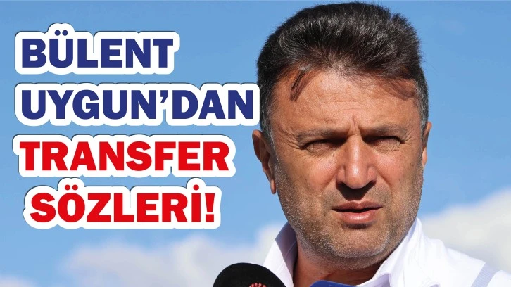 Bülent Uygun’dan Transfer Sözleri!