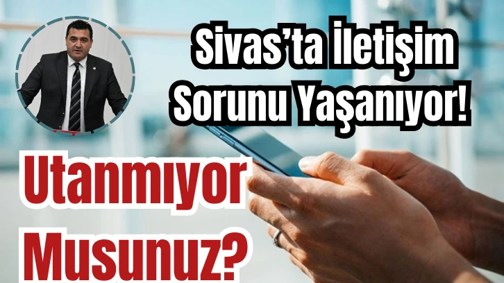 Sivas’ta İletişim Sorunu Yaşanıyor! Utanmıyor Musunuz? 