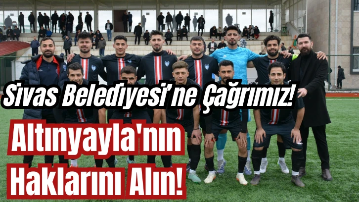 Sivas Belediyesi’ne Çağrımız! Altınyayla'nın Haklarını Alın!
