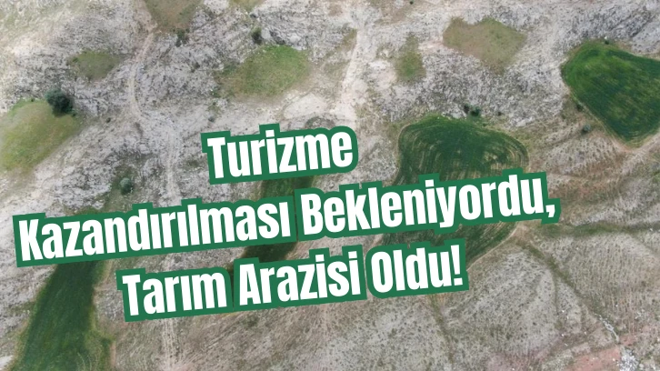 Turizme Kazandırılması Bekleniyordu, Tarım Arazisi Oldu! 