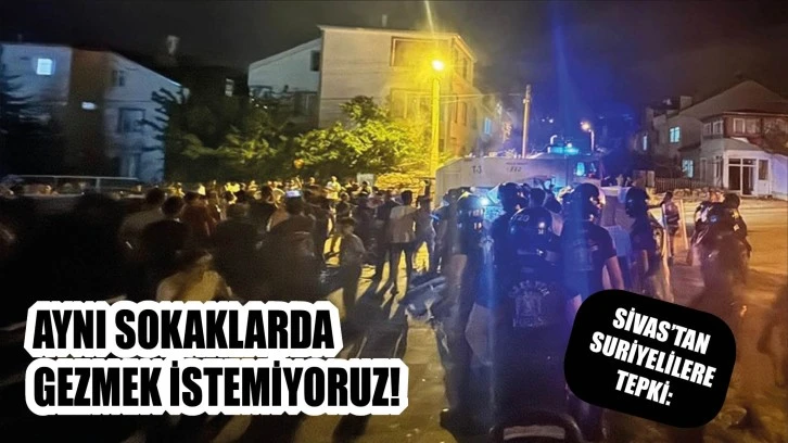 Sivas’tan Suriyelilere Tepki: Aynı Sokaklarda Gezmek İstemiyoruz!
