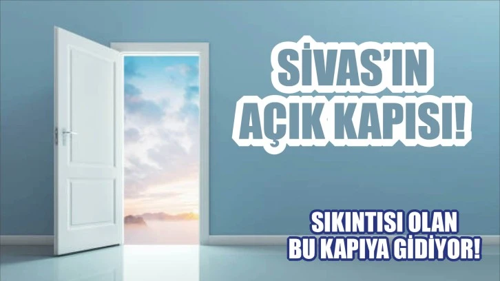 Sivas’ın Açık Kapısı! Sıkıntısı Olan Bu Kapıya Gidiyor! 