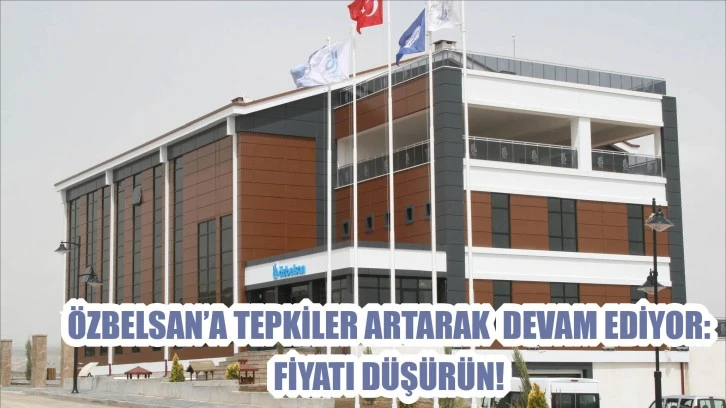 Özbelsan’a Tepkiler Artarak  Devam Ediyor: Fiyatı Düşürün!
